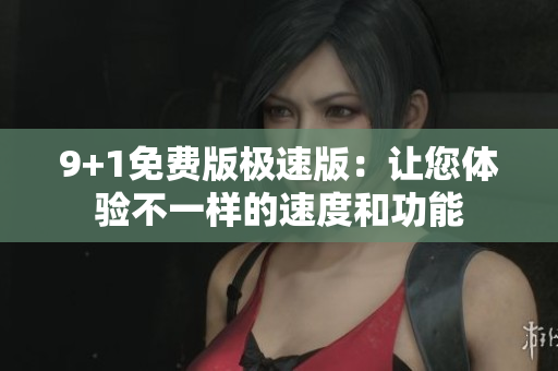 9+1免費版極速版：讓您體驗不一樣的速度和功能