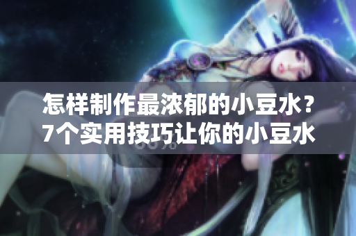 怎樣制作最濃郁的小豆水？7個實用技巧讓你的小豆水更加美味 