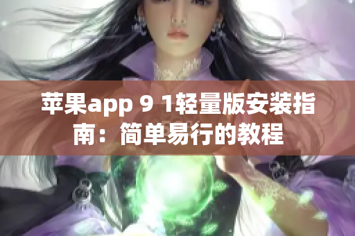 蘋果app 9 1輕量版安裝指南：簡單易行的教程