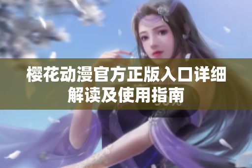 櫻花動漫官方正版入口詳細解讀及使用指南
