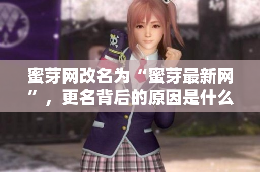 蜜芽網(wǎng)改名為“蜜芽最新網(wǎng)”，更名背后的原因是什么？