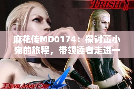 麻花傳MD0174：探討董小宛的旅程，帶領讀者走進一個全新的世界