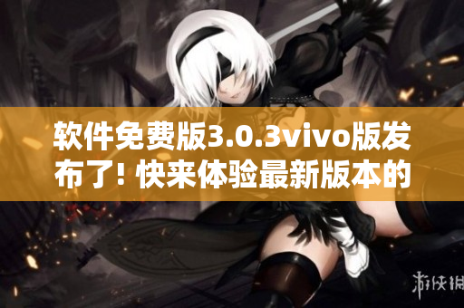 軟件免費(fèi)版3.0.3vivo版發(fā)布了! 快來體驗(yàn)最新版本的軟件免費(fèi)版吧!