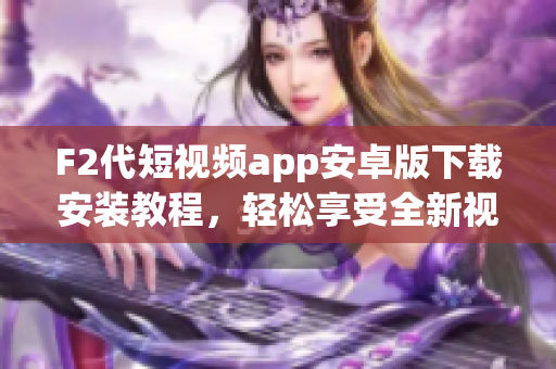 F2代短視頻app安卓版下載安裝教程，輕松享受全新視頻體驗(yàn)
