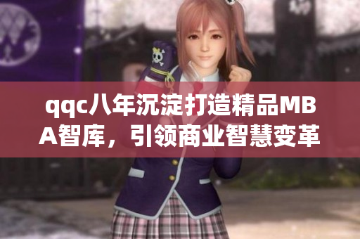 qqc八年沉淀打造精品MBA智庫，引領(lǐng)商業(yè)智慧變革