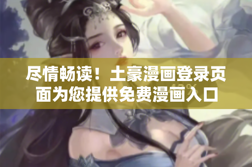 盡情暢讀！土豪漫畫登錄頁面為您提供免費(fèi)漫畫入口