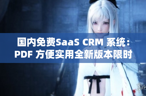 國(guó)內(nèi)免費(fèi)SaaS CRM 系統(tǒng)：PDF 方便實(shí)用全新版本限時(shí)免費(fèi)獲取