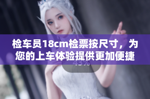 檢車員18cm檢票按尺寸，為您的上車體驗提供更加便捷的服務(wù)