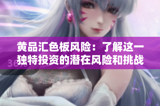 黃品匯色板風(fēng)險(xiǎn)：了解這一獨(dú)特投資的潛在風(fēng)險(xiǎn)和挑戰(zhàn)