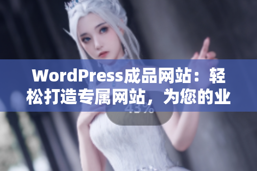 WordPress成品網(wǎng)站：輕松打造專屬網(wǎng)站，為您的業(yè)務(wù)提供完美解決方案