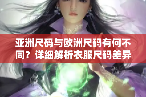 亞洲尺碼與歐洲尺碼有何不同？詳細(xì)解析衣服尺碼差異