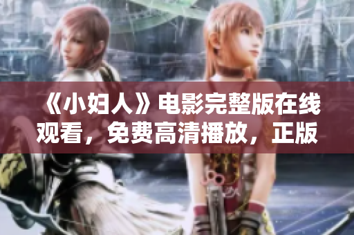 《小婦人》電影完整版在線觀看，免費(fèi)高清播放，正版資源享受家庭歡樂時光