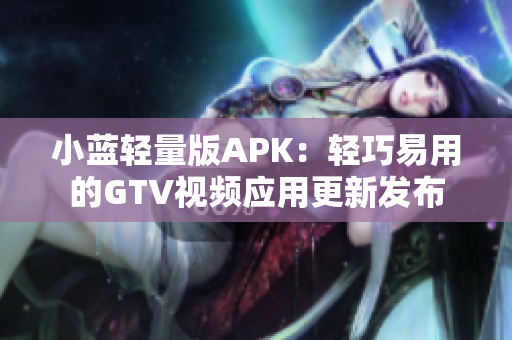 小藍(lán)輕量版APK：輕巧易用的GTV視頻應(yīng)用更新發(fā)布