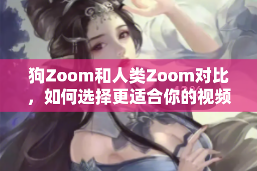 狗Zoom和人類Zoom對比，如何選擇更適合你的視頻會議工具？