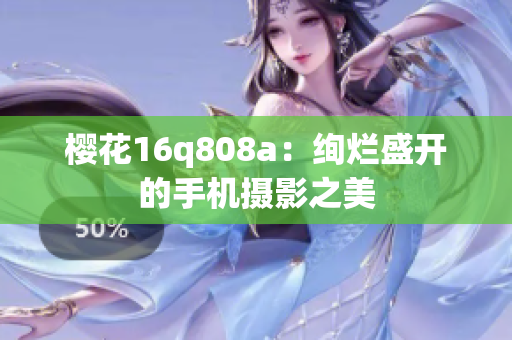 櫻花16q808a：絢爛盛開(kāi)的手機(jī)攝影之美