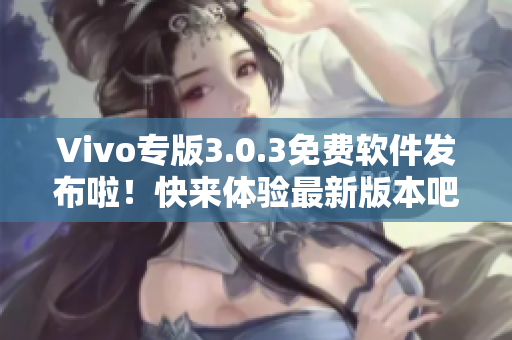 Vivo專版3.0.3免費軟件發(fā)布啦！快來體驗最新版本吧
