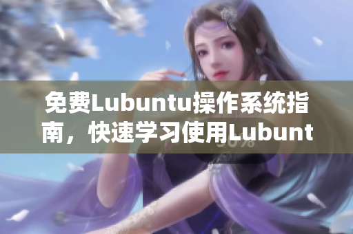 免費(fèi)Lubuntu操作系統(tǒng)指南，快速學(xué)習(xí)使用Lubuntu的方法