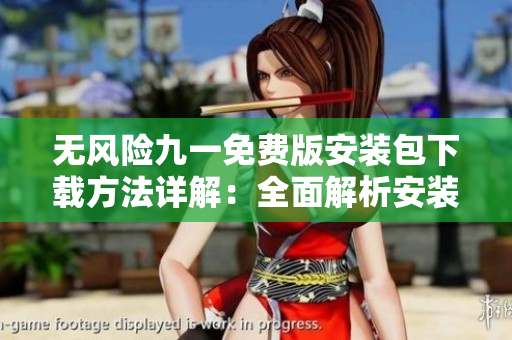 無風(fēng)險(xiǎn)九一免費(fèi)版安裝包下載方法詳解：全面解析安裝步驟，輕松獲取免費(fèi)版本安裝包