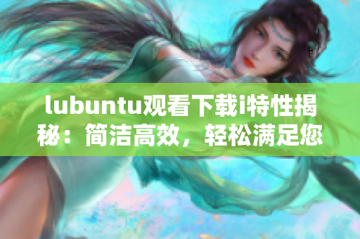 lubuntu觀看下載i特性揭秘：簡(jiǎn)潔高效，輕松滿足您的需求