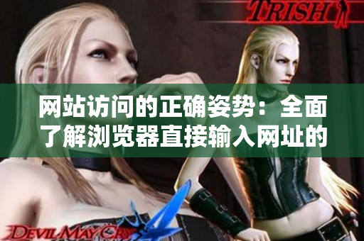 網(wǎng)站訪問的正確姿勢(shì)：全面了解瀏覽器直接輸入網(wǎng)址的方法