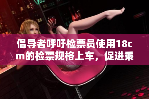 倡導(dǎo)者呼吁檢票員使用18cm的檢票規(guī)格上車，促進(jìn)乘客安全與秩序