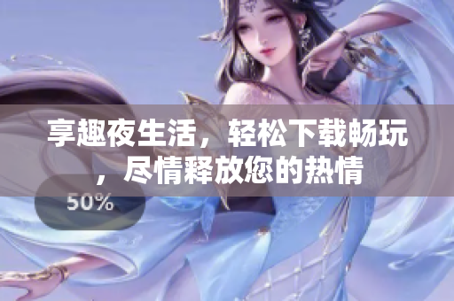 享趣夜生活，輕松下載暢玩，盡情釋放您的熱情