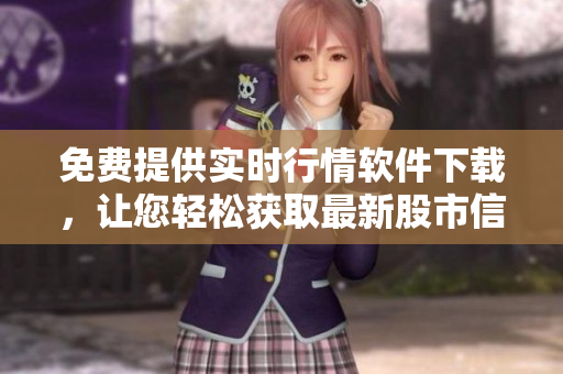 免費(fèi)提供實(shí)時(shí)行情軟件下載，讓您輕松獲取最新股市信息