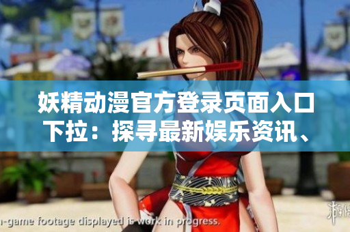 妖精動(dòng)漫官方登錄頁(yè)面入口下拉：探尋最新娛樂(lè)資訊、獨(dú)家動(dòng)漫精彩內(nèi)容