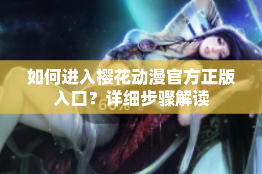 如何進(jìn)入櫻花動(dòng)漫官方正版入口？詳細(xì)步驟解讀