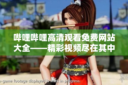 嗶哩嗶哩高清觀看免費(fèi)網(wǎng)站大全——精彩視頻盡在其中
