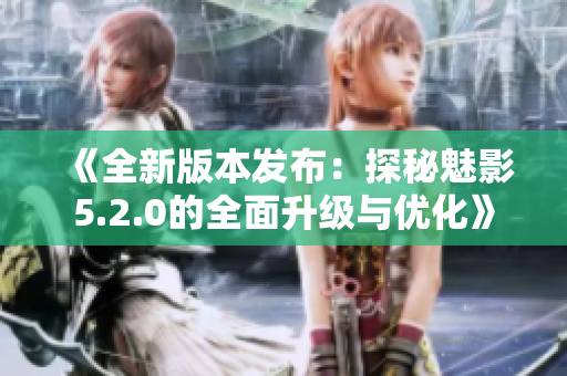 《全新版本發(fā)布：探秘魅影5.2.0的全面升級(jí)與優(yōu)化》