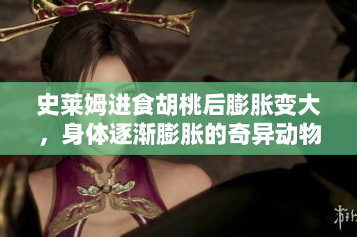 史萊姆進(jìn)食胡桃后膨脹變大，身體逐漸膨脹的奇異動(dòng)物故事