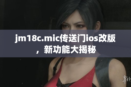 jm18c.mic傳送門ios改版，新功能大揭秘