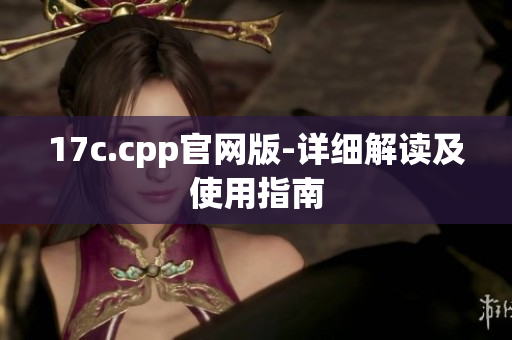 17c.cpp官網(wǎng)版-詳細(xì)解讀及使用指南