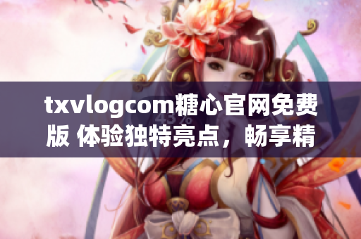 txvlogcom糖心官網(wǎng)免費版 體驗獨特亮點，暢享精彩視頻內(nèi)容