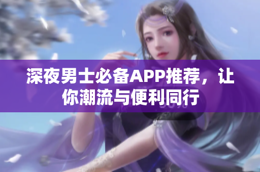 深夜男士必備APP推薦，讓你潮流與便利同行