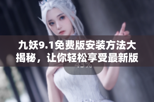 九妖9.1免費版安裝方法大揭秘，讓你輕松享受最新版本九妖！