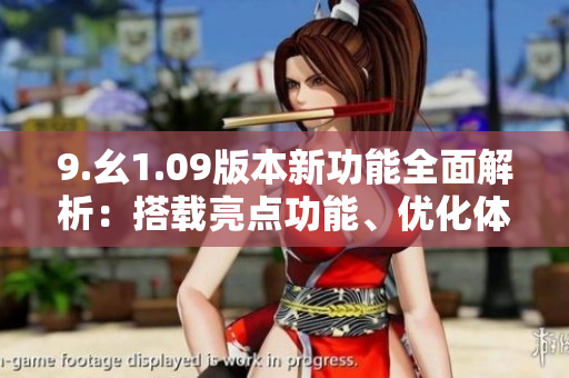 9.幺1.09版本新功能全面解析：搭載亮點(diǎn)功能、優(yōu)化體驗詳細(xì)了解