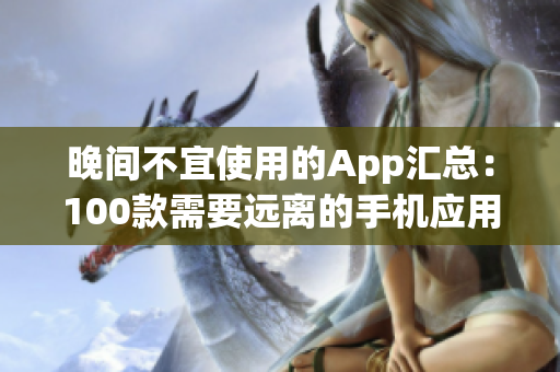 晚間不宜使用的App匯總：100款需要遠離的手機應用大揭秘