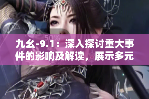九幺-9.1：深入探討重大事件的影響及解讀，展示多元視角