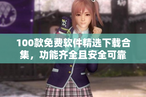 100款免費(fèi)軟件精選下載合集，功能齊全且安全可靠