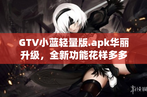 GTV小藍輕量版.apk華麗升級，全新功能花樣多多