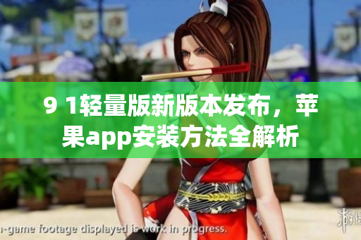 9 1輕量版新版本發(fā)布，蘋果app安裝方法全解析