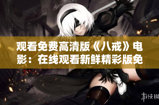 觀看免費(fèi)高清版《八戒》電影：在線觀看新鮮精彩版免費(fèi)電影資源