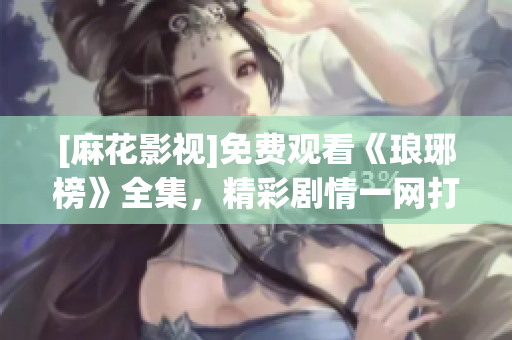 [麻花影視]免費(fèi)觀看《瑯琊榜》全集，精彩劇情一網(wǎng)打盡