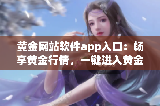黃金網站軟件app入口：暢享黃金行情，一鍵進入黃金交易平臺