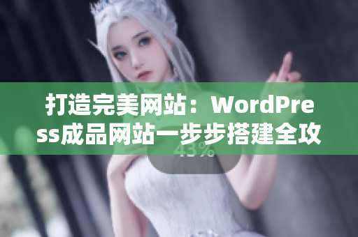 打造完美網(wǎng)站：WordPress成品網(wǎng)站一步步搭建全攻略