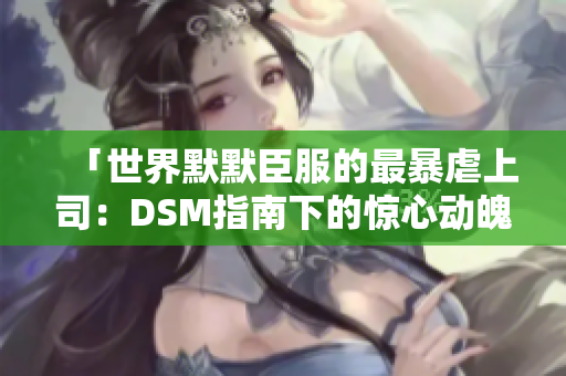 「世界默默臣服的最暴虐上司：DSM指南下的驚心動魄惡棍」