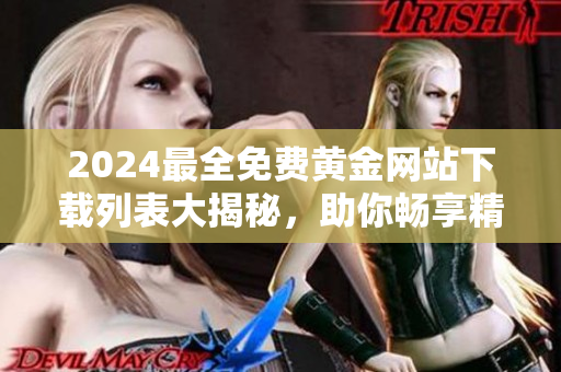 2024最全免費(fèi)黃金網(wǎng)站下載列表大揭秘，助你暢享精彩黃金資源