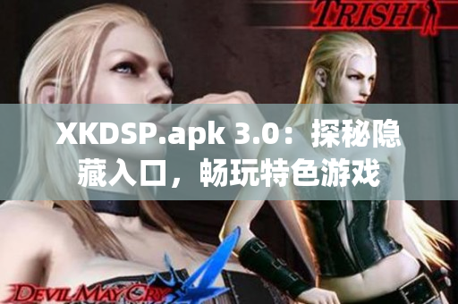 XKDSP.apk 3.0：探秘隱藏入口，暢玩特色游戲
